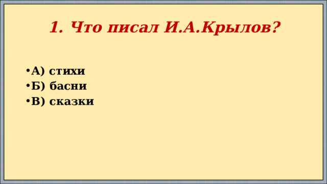 1. Что писал И.А.Крылов? А) стихи Б) басни В) сказки 
