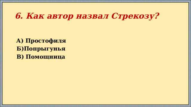 6. Как автор назвал Стрекозу?  А) Простофиля  Б)Попрыгунья  В) Помощница  