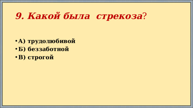9. Какой была стрекоза ? А) трудолюбивой Б) беззаботной В) строгой 
