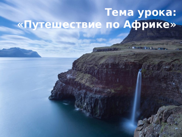 Тема урока:  «Путешествие по Африке» 
