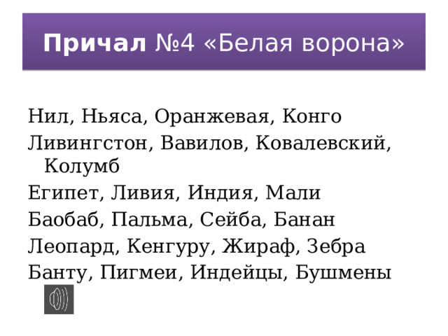 Причал №4 «Белая ворона» Нил, Ньяса, Оранжевая, Конго Ливингстон, Вавилов, Ковалевский, Колумб  Египет, Ливия, Индия, Мали Баобаб, Пальма, Сейба, Банан Леопард, Кенгуру, Жираф, Зебра Банту, Пигмеи, Индейцы, Бушмены 