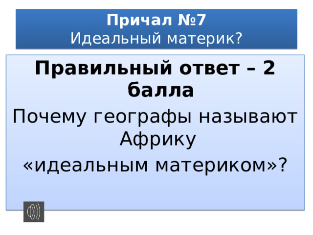 Причал №7  Идеальный материк? Правильный ответ – 2 балла Почему географы называют Африку «идеальным материком»? 