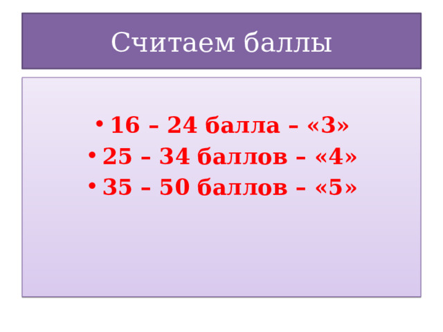 Считаем баллы 16 – 24 балла – «3» 25 – 34 баллов – «4» 35 – 50 баллов – «5» 