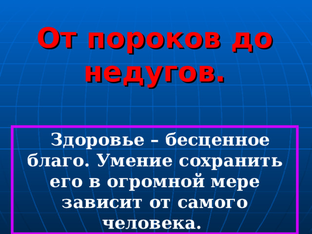 От пороков до недугов.  Здоровье – бесценное благо. Умение сохранить его в огромной мере зависит от самого человека. 