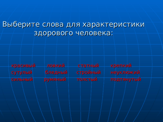  Выберите слова для характеристики здорового человека: красивый  ловкий  статный  крепкий сутулый  бледный  стройный  неуклюжий сильный  румяный  толстый  подтянутый 