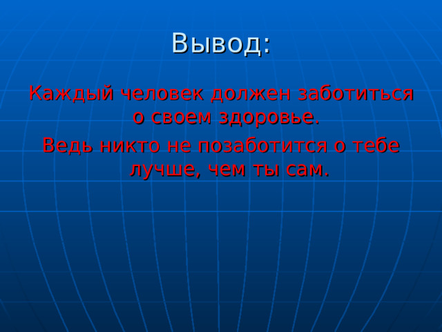 Вывод: Каждый человек должен заботиться о своем здоровье. Ведь никто не позаботится о тебе лучше, чем ты сам. 