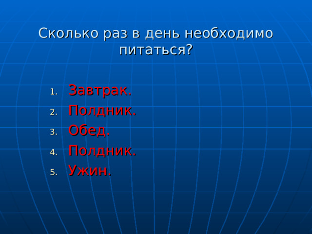  Сколько раз в день необходимо питаться? Завтрак. Полдник. Обед. Полдник. Ужин. 