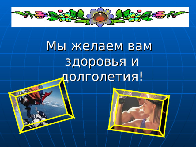 Мы желаем вам здоровья и долголетия!  