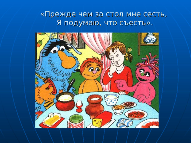 «Прежде чем за стол мне сесть,  Я подумаю, что съесть». 