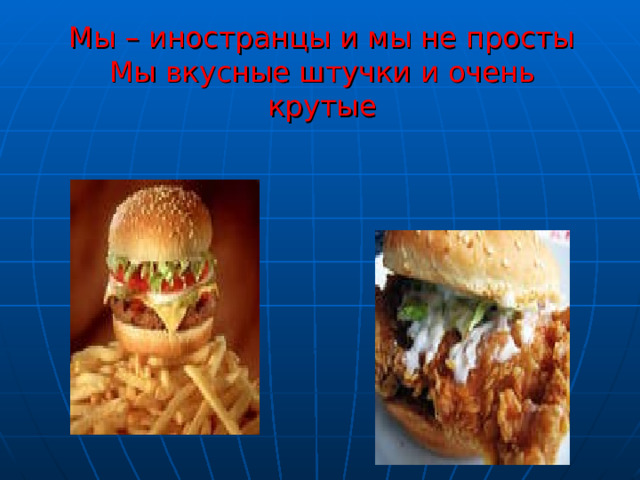Мы – иностранцы и мы не просты  Мы вкусные штучки и очень крутые   