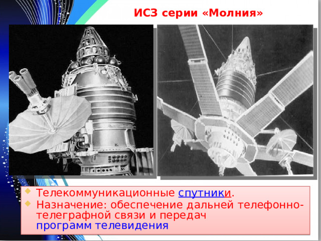 ИСЗ серии «Молния» Телекоммуникационные спутник и . Назначение: обеспечение дальней телефонно-телеграфной связи и передач программ телевидения  