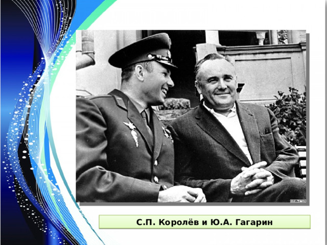 С.П. Королёв и Ю.А. Гагарин 