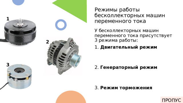 Режимы работы бесколлекторных машин переменного тока 1 У бесколлекторных машин переменного тока присутствует 3 режима работы: 1. Двигательный режим 2. Генераторный режим 3. Режим торможения 2 3 ПРОПУСК 