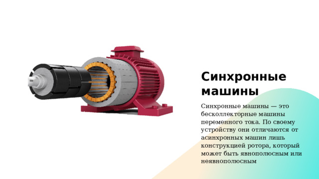 Синхронные машины Синхронные машины — это бесколлекторные машины переменного тока. По своему устройству они отличаются от асинхронных машин лишь конструкцией ротора, который может быть явнополюсным или неявнополюсным 