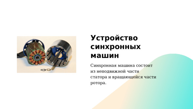 Устройство синхронных машин Синхронная машина состоит из неподвижной части статора и вращающейся части ротора. 