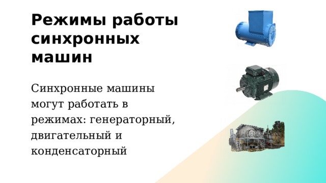 Режимы работы синхронных машин Синхронные машины могут работать в режимах: генераторный, двигательный и конденсаторный 