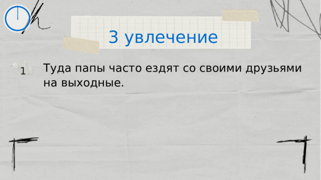 3 увлечение Туда папы часто ездят со своими друзьями на выходные. 1 