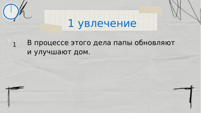 1 увлечение В процессе этого дела папы обновляют и улучшают дом. 1 