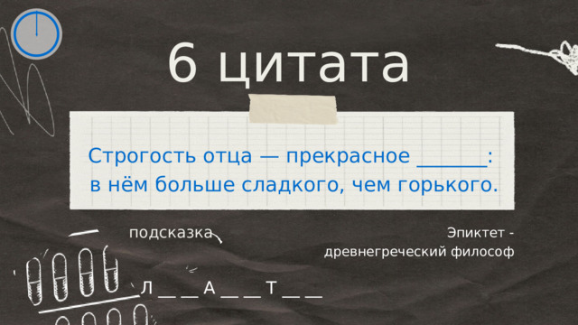 6 цитата Строгость отца — прекрасное _______: в нём больше сладкого, чем горького. Эпиктет - древнегреческий философ подсказка Л __ __ А __ __ Т __ __ 