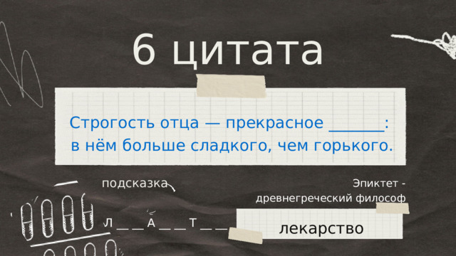 6 цитата Строгость отца — прекрасное _______: в нём больше сладкого, чем горького. Эпиктет - древнегреческий философ подсказка Л __ __ А __ __ Т __ __ лекарство 