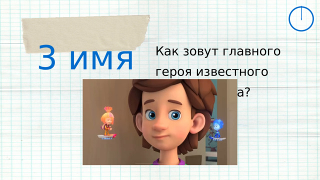 3 имя Как зовут главного героя известного мультфильма? 