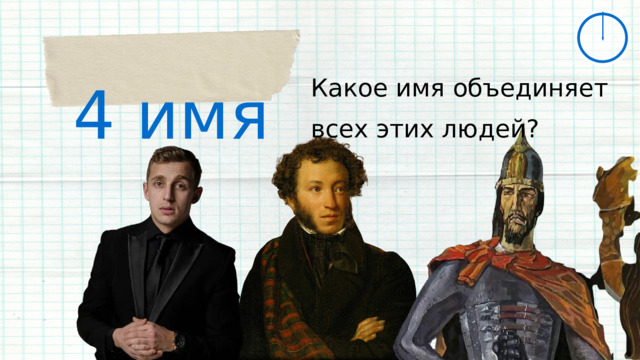 4 имя Какое имя объединяет всех этих людей? 