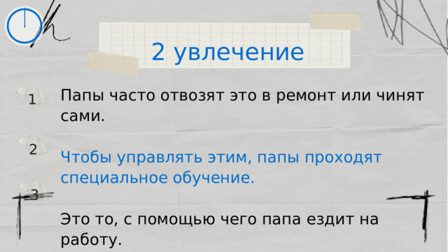 2 увлечение Папы часто отвозят это в ремонт или чинят сами. Чтобы управлять этим, папы проходят специальное обучение. Это то, с помощью чего папа ездит на работу. 1 2 3 