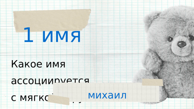 1 имя Какое имя ассоциируется с мягкой игрушкой? михаил 