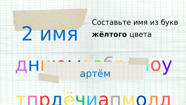 2 имя Составьте имя из букв жёлтого цвета д н к ю ы а з б р а п о у т п р д ё ч и а п м о л д артём 