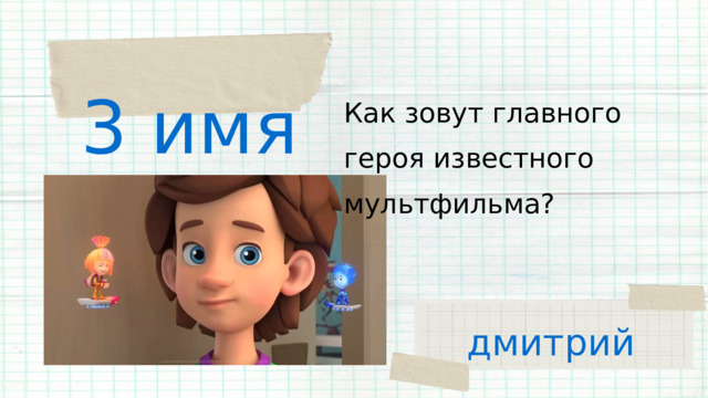 3 имя Как зовут главного героя известного мультфильма? дмитрий 