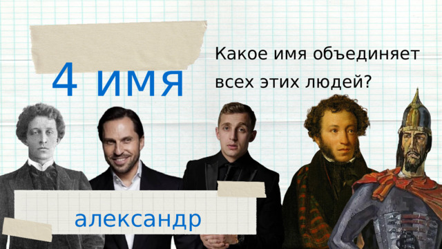 4 имя Какое имя объединяет всех этих людей? александр 