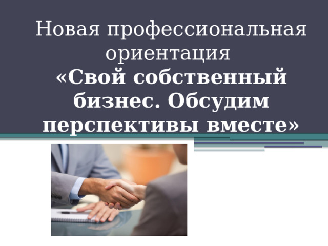 Новая профессиональная ориентация  «Свой собственный бизнес. Обсудим перспективы вместе»   
