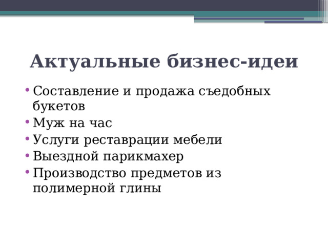 Актуальные бизнес-идеи Составление и продажа съедобных букетов Муж на час Услуги реставрации мебели Выездной парикмахер Производство предметов из полимерной глины 