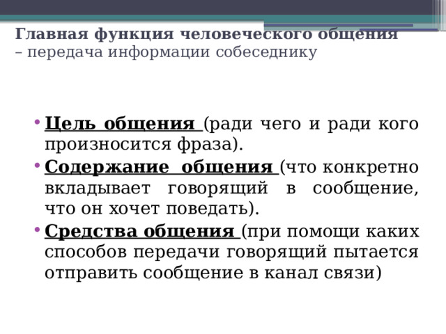 Главная функция человеческого общения – передача информации собеседнику Цель общения (ради чего и ради кого произносится фраза). Содержание общения (что конкретно вкладывает говорящий в сообщение, что он хочет поведать). Средства общения (при помощи каких способов передачи говорящий пытается отправить сообщение в канал связи) 