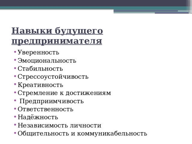 Навыки будущего предпринимателя Уверенность Эмоциональность Стабильность Стрессоустойчивость Креативность Стремление к достижениям  Предприимчивость Ответственность Надёжность Независимость личности Общительность и коммуникабельность 