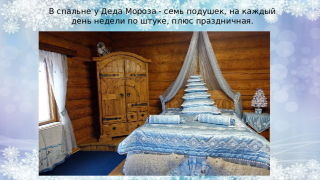 В спальне у Деда Мороза - семь подушек, на каждый день недели по штуке, плюс праздничная. 