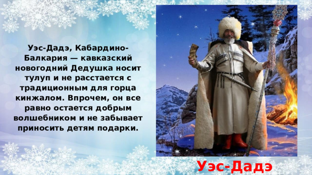 Уэс-Дадэ, Кабардино-Балкария — кавказский новогодний Дедушка носит тулуп и не расстается с традиционным для горца кинжалом. Впрочем, он все равно остается добрым волшебником и не забывает приносить детям подарки. Уэс-Дадэ 