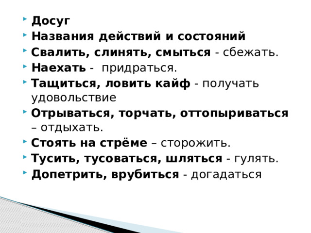 Досуг Названия действий и состояний Свалить, слинять, смыться - сбежать. Наехать -  придраться. Тащиться, ловить кайф - получать удовольствие Отрываться, торчать, оттопыриваться – отдыхать. Стоять на стрёме – сторожить. Тусить, тусоваться, шляться - гулять. Допетрить, врубиться - догадаться 