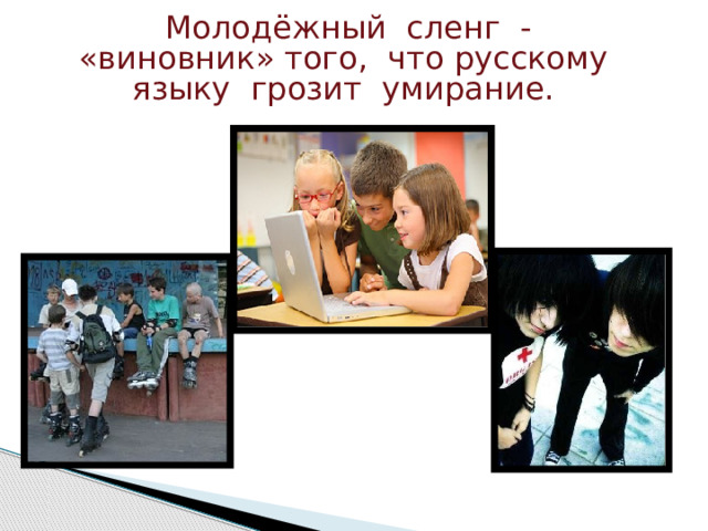 Молодёжный сленг - «виновник» того, что русскому языку грозит умирание. 