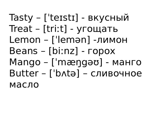 Tasty – [ˈteɪstɪ] - вкусный  Treat – [triːt] - угощать  Lemon – [ˈlemən] -лимон  Beans – [biːnz] - горох  Mango – [ˈmæŋgəʊ] - манго  Butter – [ˈbʌtə] – сливочное масло   
