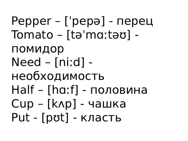 Pepper – [ˈpepə] - перец  Tomato – [təˈmɑːtəʊ] - помидор  Need – [niːd] - необходимость  Half – [hɑːf] - половина  Cup – [kʌp] - чашка  Put - [pʊt] - класть 