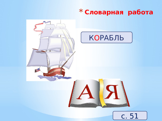 Словарная работа   К О РАБЛЬ с. 51 