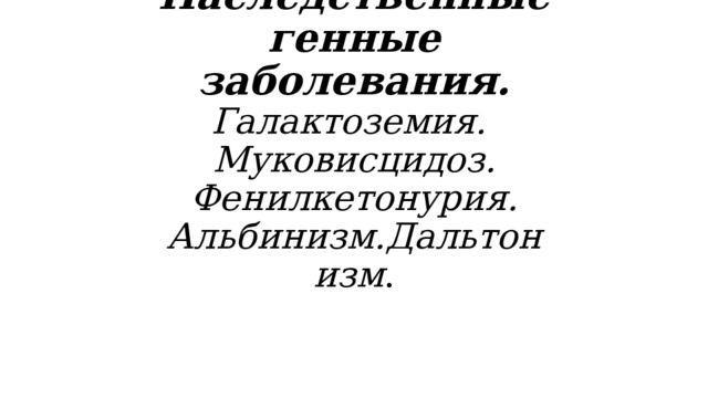 Наследственные генные заболевания.  Галактоземия.  Муковисцидоз. Фенилкетонурия.  Альбинизм.Дальтонизм .   