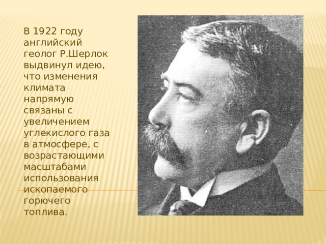 В 1922 году английский геолог Р.Шерлок выдвинул идею, что изменения климата напрямую связаны с увеличением углекислого газа в атмосфере, с возрастающими масштабами использования ископаемого горючего топлива.  