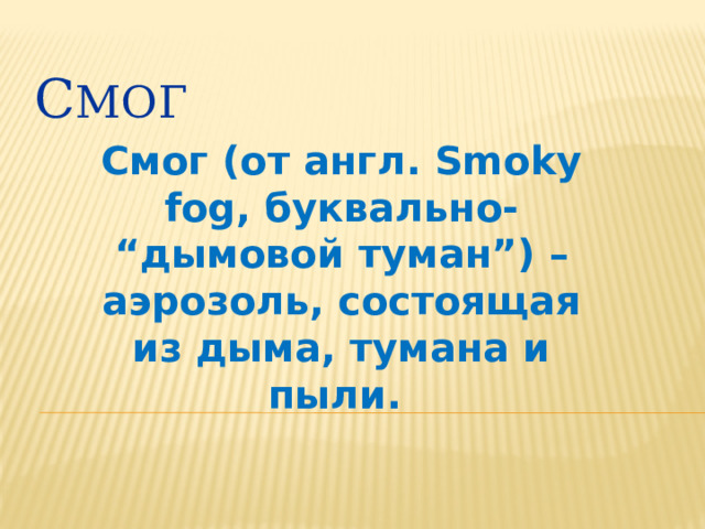 С мог Смог (от англ. Smoky fog, буквально- “дымовой туман”) – аэрозоль, состоящая из дыма, тумана и пыли. 