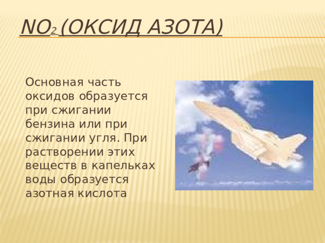 NO 2 (оксид азота)  Основная часть оксидов образуется при сжигании бензина или при сжигании угля. При растворении этих веществ в капельках воды образуется азотная кислота 