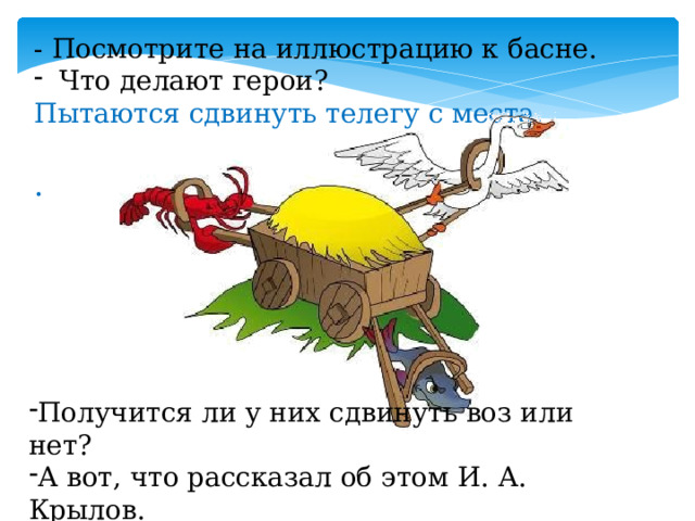 - Посмотрите на иллюстрацию к басне.  Что делают герои? Пытаются сдвинуть телегу с места. . Получится ли у них сдвинуть воз или нет? А вот, что рассказал об этом И. А. Крылов.  