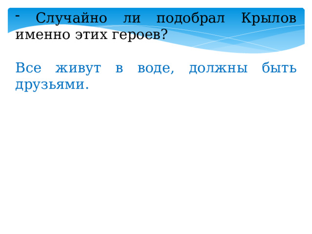  Случайно ли подобрал Крылов именно этих героев? Все живут в воде, должны быть друзьями. 