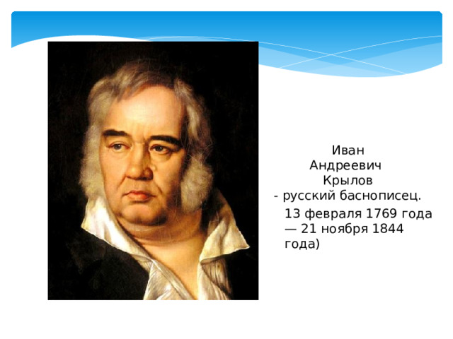 Иван Андреевич Крылов - русский баснописец. 13 февраля 1769 года — 21 ноября 1844 года) 