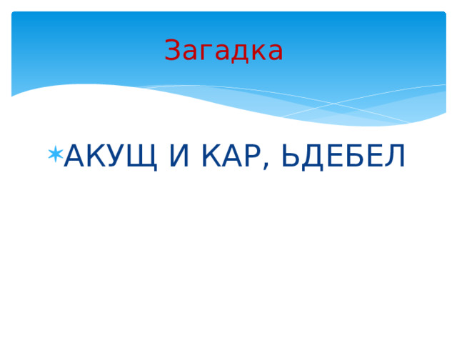Загадка  АКУЩ И КАР, ЬДЕБЕЛ  